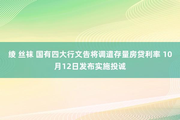 绫 丝袜 国有四大行文告将调遣存量房贷利率 10月12日发布实施投诚