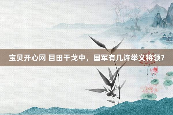宝贝开心网 目田干戈中,国军有几许举义将领?