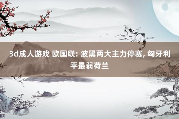 3d成人游戏 欧国联: 波黑两大主力停赛， 匈牙利平最弱荷兰
