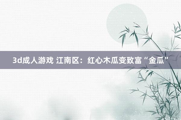 3d成人游戏 江南区：红心木瓜变致富“金瓜”