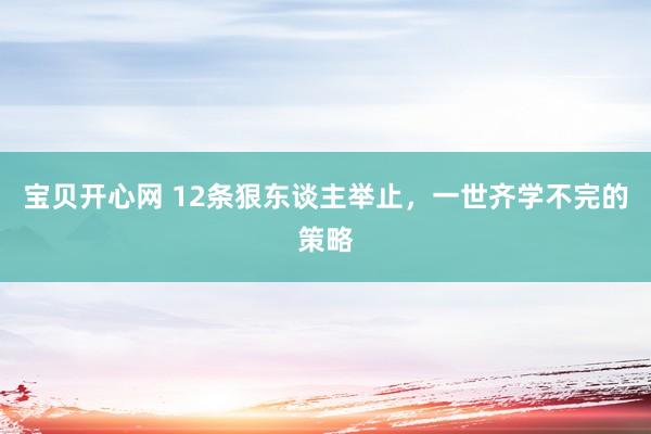 宝贝开心网 12条狠东谈主举止,一世齐学不完的策略
