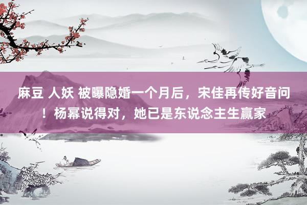 麻豆 人妖 被曝隐婚一个月后，宋佳再传好音问！杨幂说得对，她已是东说念主生赢家