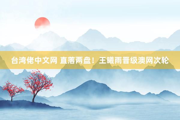 台湾佬中文网 直落两盘！王曦雨晋级澳网次轮