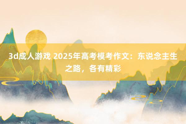 3d成人游戏 2025年高考模考作文：东说念主生之路，各有精彩