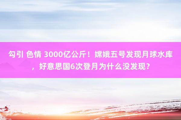 勾引 色情 3000亿公斤！嫦娥五号发现月球水库，好意思国6次登月为什么没发现？