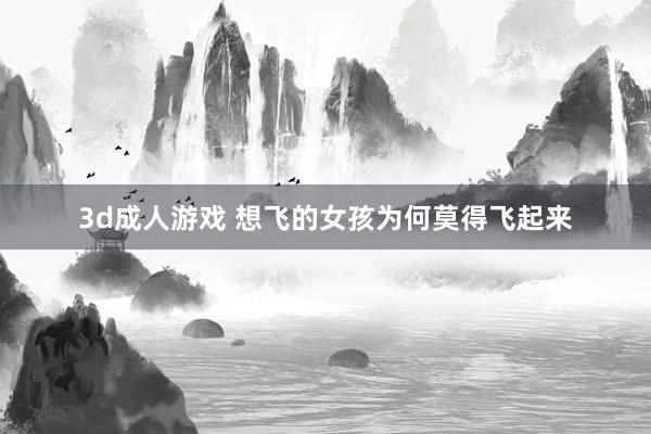 3d成人游戏 想飞的女孩为何莫得飞起来