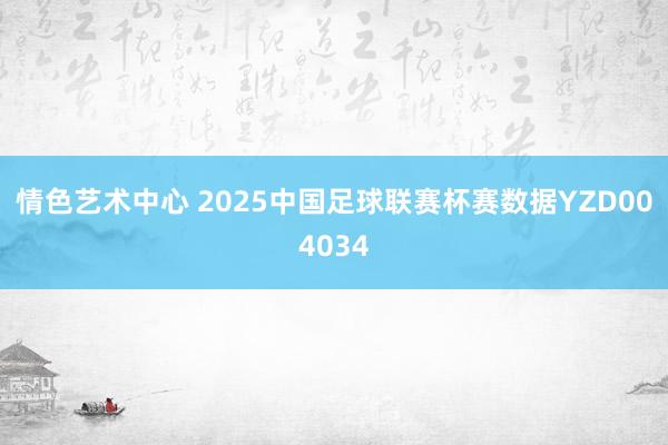 情色艺术中心 2025中国足球联赛杯赛数据YZD004034