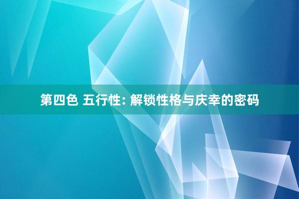 第四色 五行性: 解锁性格与庆幸的密码