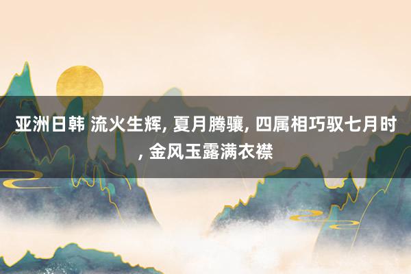 亚洲日韩 流火生辉， 夏月腾骧， 四属相巧驭七月时， 金风玉露满衣襟